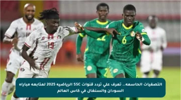 التصفيات الحاسمة.. تعرف على تردد قنوات SSC الرياضية 2025 لمتابعة مباراة السودان والسنغال في كأس العالم